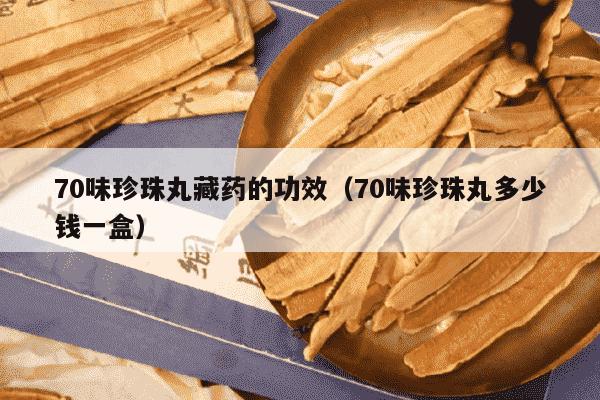 70味珍珠丸藏药的功效（70味珍珠丸多少钱一盒）