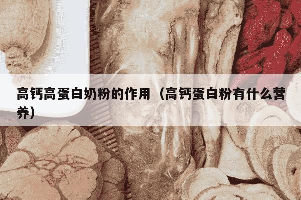 高钙高蛋白奶粉的作用（高钙蛋白粉有什么营养）
