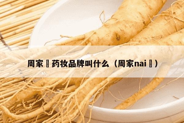 周家礽药妆品牌叫什么（周家nai礽）