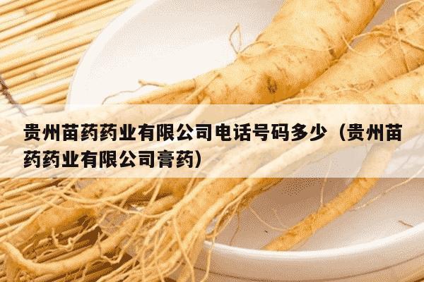 贵州苗药药业有限公司电话号码多少（贵州苗药药业有限公司膏药）