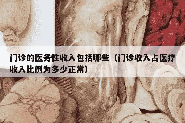 门诊的医务性收入包括哪些（门诊收入占医疗收入比例为多少正常）