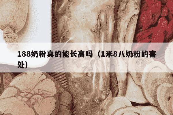 188奶粉真的能长高吗（1米8八奶粉的害处）