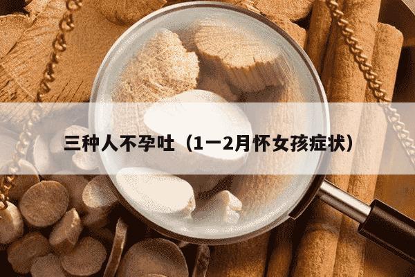 三种人不孕吐（1一2月怀女孩症状）