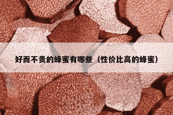 好而不贵的蜂蜜有哪些（性价比高的蜂蜜）