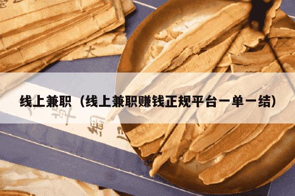 线上兼职（线上兼职赚钱正规平台一单一结）