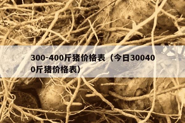 300-400斤猪价格表（今日300400斤猪价格表）