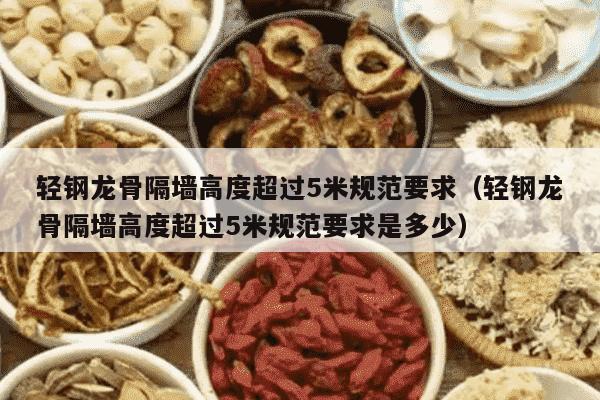 轻钢龙骨隔墙高度超过5米规范要求（轻钢龙骨隔墙高度超过5米规范要求是多少）