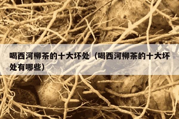 喝西河柳茶的十大坏处（喝西河柳茶的十大坏处有哪些）
