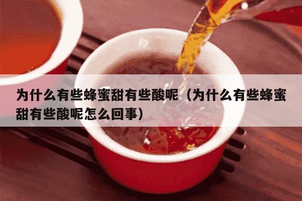 为什么有些蜂蜜甜有些酸呢（为什么有些蜂蜜甜有些酸呢怎么回事）