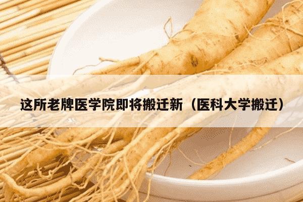 这所老牌医学院即将搬迁新（医科大学搬迁）