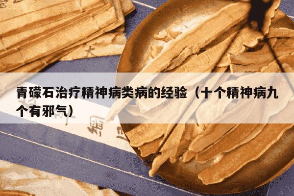青礞石治疗精神病类病的经验（十个精神病九个有邪气）