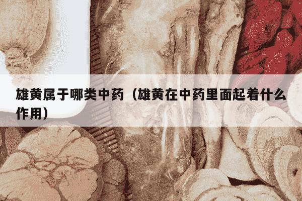 雄黄属于哪类中药（雄黄在中药里面起着什么作用）