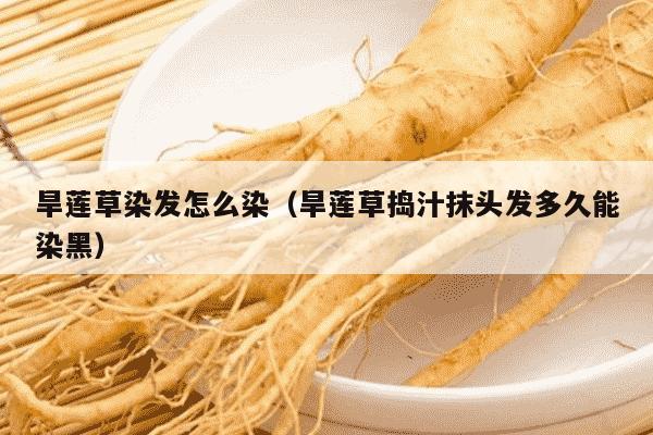 旱莲草染发怎么染（旱莲草捣汁抹头发多久能染黑）