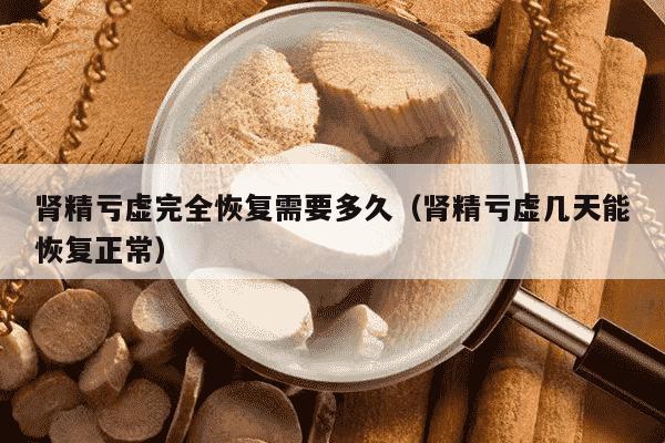 肾精亏虚完全恢复需要多久（肾精亏虚几天能恢复正常）