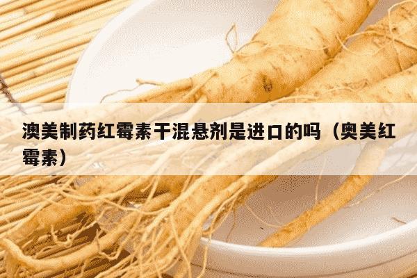 澳美制药红霉素干混悬剂是进口的吗（奥美红霉素）
