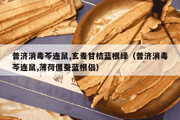 普济消毒芩连鼠,玄麦甘桔蓝根绿（普济消毒芩连鼠,薄荷僵蚕蓝根侣）