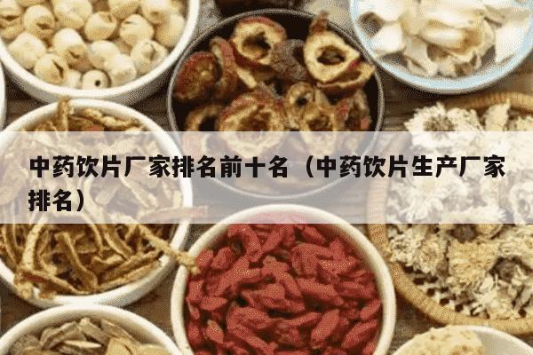 中药饮片厂家排名前十名（中药饮片生产厂家排名）