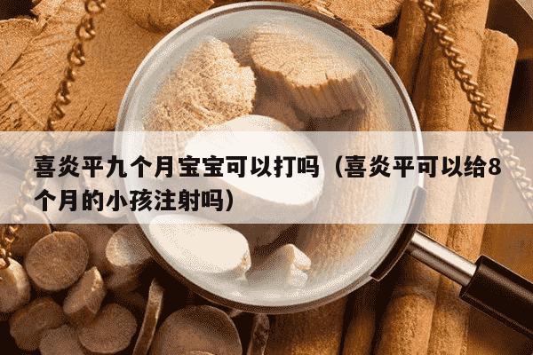 喜炎平九个月宝宝可以打吗（喜炎平可以给8个月的小孩注射吗）
