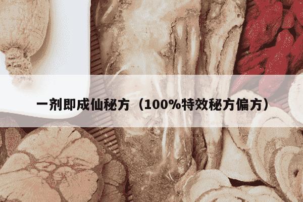 一剂即成仙秘方（100%特效秘方偏方）