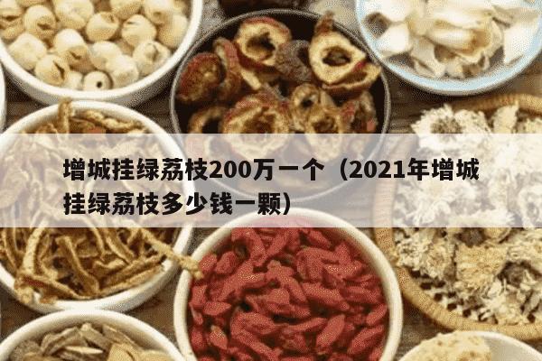 增城挂绿荔枝200万一个（2021年增城挂绿荔枝多少钱一颗）