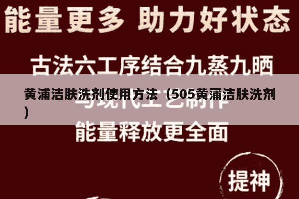 黄浦洁肤洗剂使用方法（505黄蒲洁肤洗剂）