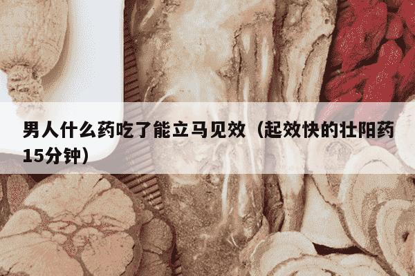 男人什么药吃了能立马见效（起效快的壮阳药15分钟）