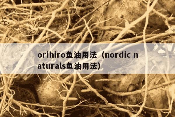 orihiro鱼油用法（nordic naturals鱼油用法）