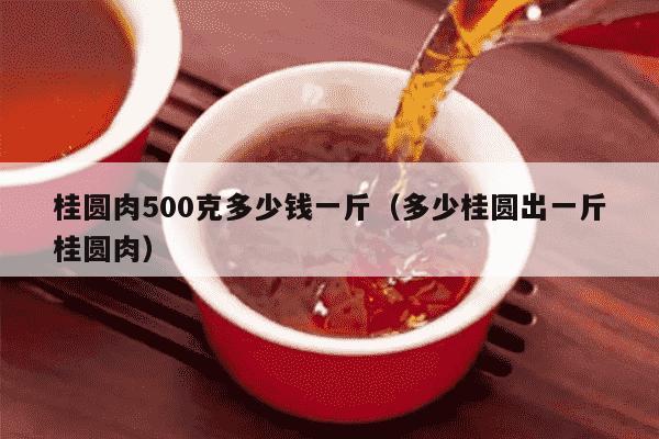 桂圆肉500克多少钱一斤（多少桂圆出一斤桂圆肉）