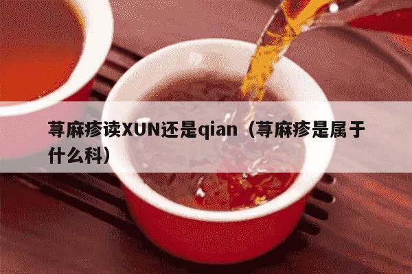 荨麻疹读XUN还是qian（荨麻疹是属于什么科）