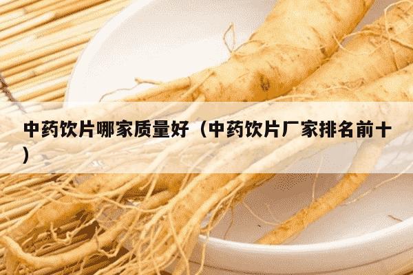 中药饮片哪家质量好（中药饮片厂家排名前十）
