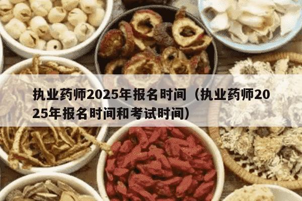 执业药师2025年报名时间（执业药师2025年报名时间和考试时间）