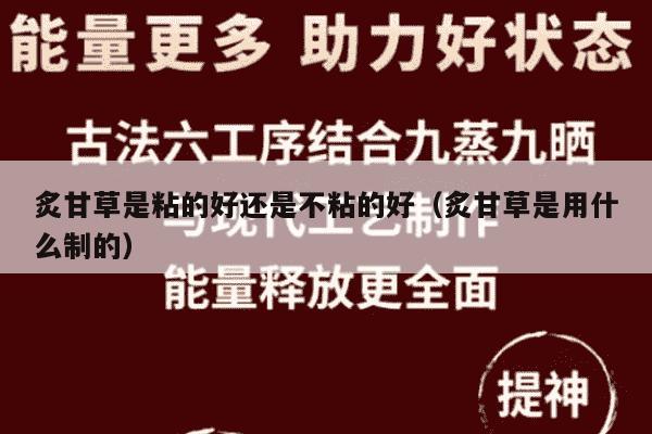 炙甘草是粘的好还是不粘的好（炙甘草是用什么制的）