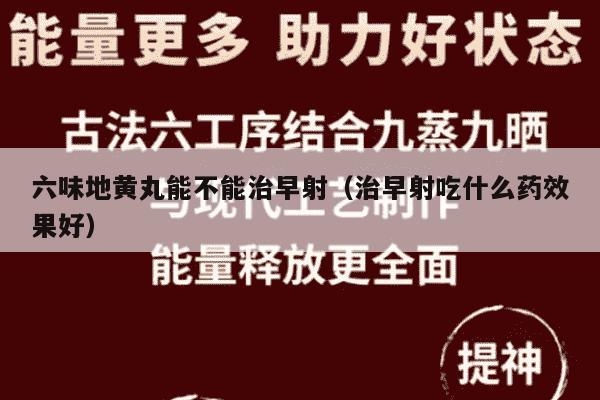 六味地黄丸能不能治早射（治早射吃什么药效果好）