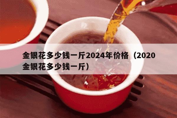 金银花多少钱一斤2024年价格（2020金银花多少钱一斤）