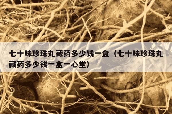 七十味珍珠丸藏药多少钱一盒（七十味珍珠丸藏药多少钱一盒一心堂）