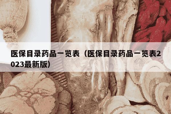 医保目录药品一览表（医保目录药品一览表2023最新版）
