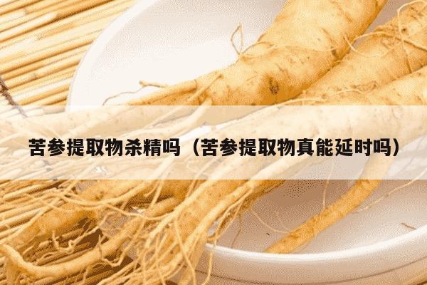 苦参提取物杀精吗（苦参提取物真能延时吗）
