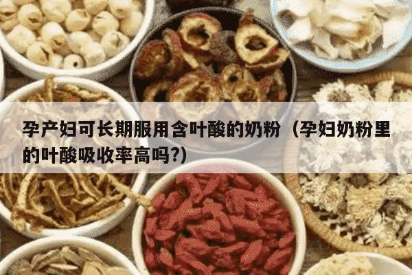 孕产妇可长期服用含叶酸的奶粉（孕妇奶粉里的叶酸吸收率高吗?）