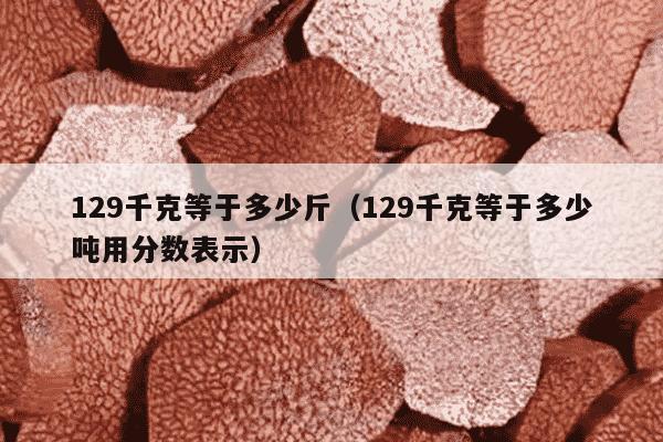 129千克等于多少斤（129千克等于多少吨用分数表示）