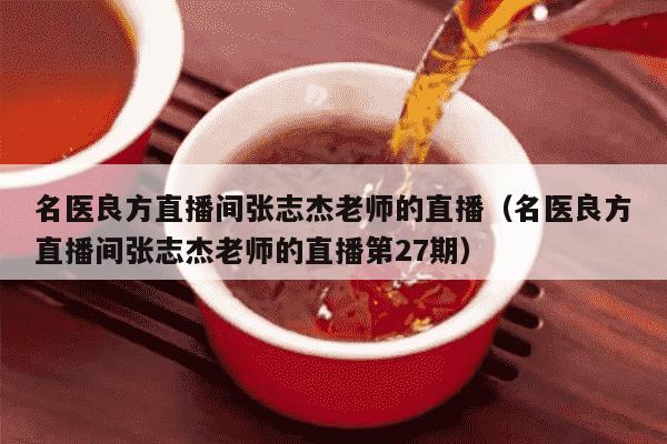 名医良方直播间张志杰老师的直播（名医良方直播间张志杰老师的直播第27期）