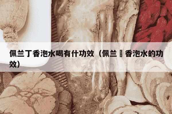 佩兰丁香泡水喝有什功效（佩兰蒮香泡水的功效）
