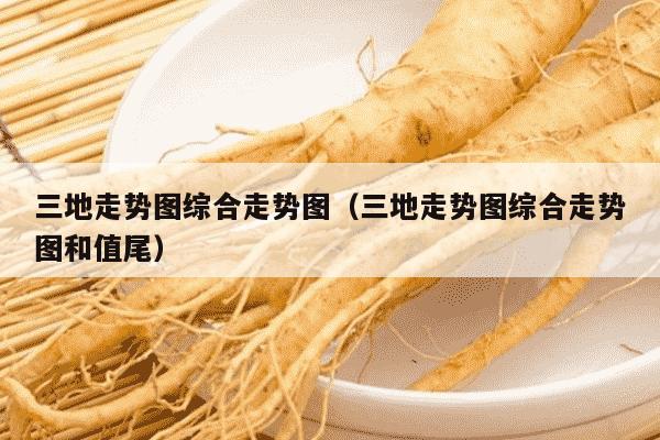 三地走势图综合走势图（三地走势图综合走势图和值尾）