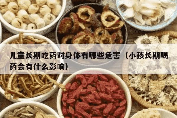 儿童长期吃药对身体有哪些危害（小孩长期喝药会有什么影响）