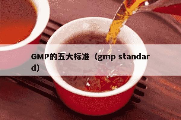 GMP的五大标准（gmp standard）