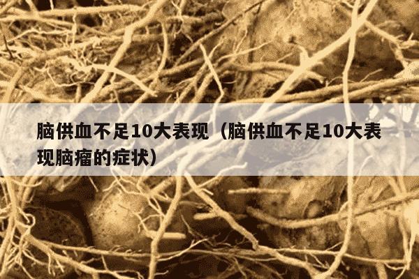 脑供血不足10大表现（脑供血不足10大表现脑瘤的症状）