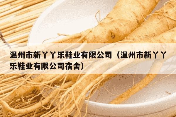 温州市新丫丫乐鞋业有限公司（温州市新丫丫乐鞋业有限公司宿舍）