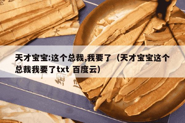 天才宝宝:这个总裁,我要了（天才宝宝这个总裁我要了txt 百度云）