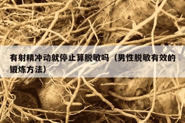 有射精冲动就停止算脱敏吗（男性脱敏有效的锻炼方法）