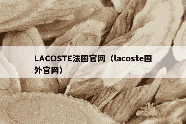 LACOSTE法国官网（lacoste国外官网）