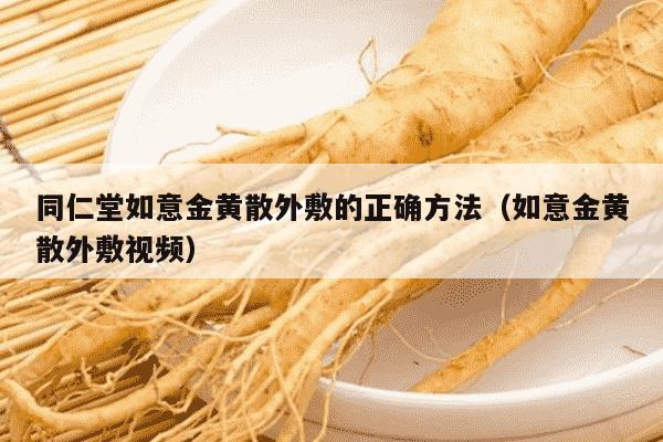 同仁堂如意金黄散外敷的正确方法（如意金黄散外敷视频）